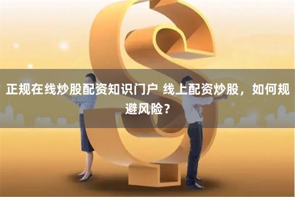 正规在线炒股配资知识门户 线上配资炒股，如何规避风险？