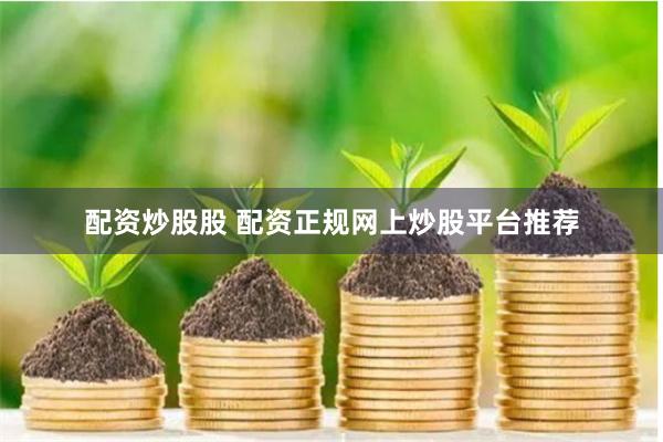 配资炒股股 配资正规网上炒股平台推荐