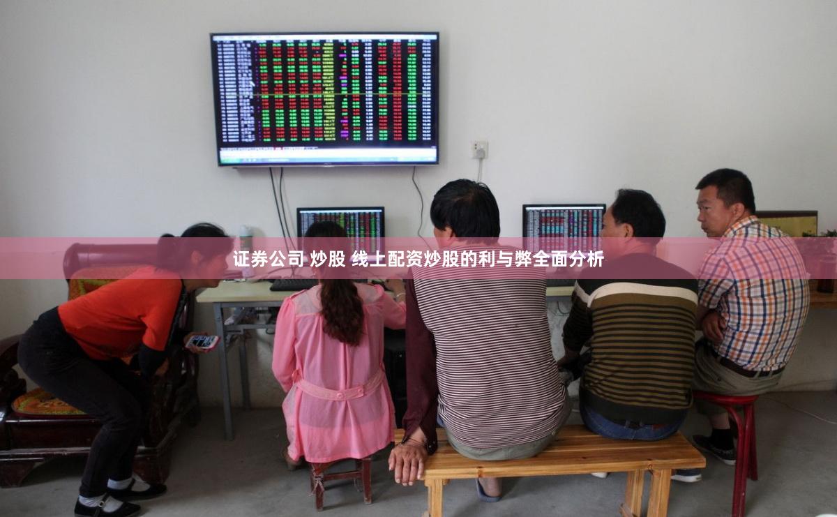 证券公司 炒股 线上配资炒股的利与弊全面分析