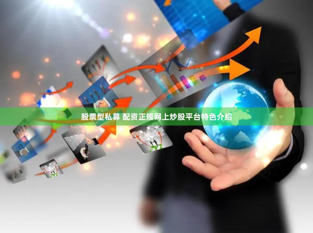 股票型私募 配资正规网上炒股平台特色介绍