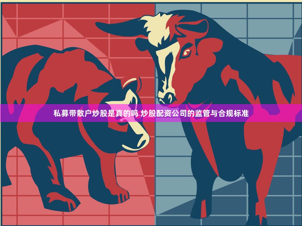 私募带散户炒股是真的吗 炒股配资公司的监管与合规标准