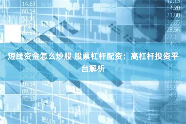 短线资金怎么炒股 股票杠杆配资：高杠杆投资平台解析