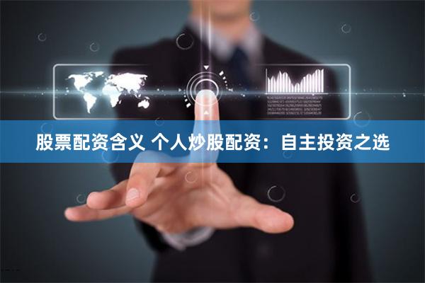 股票配资含义 个人炒股配资：自主投资之选