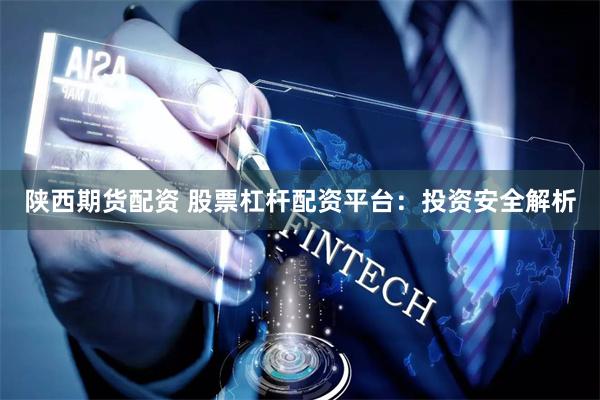 陕西期货配资 股票杠杆配资平台：投资安全解析