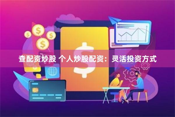 查配资炒股 个人炒股配资：灵活投资方式