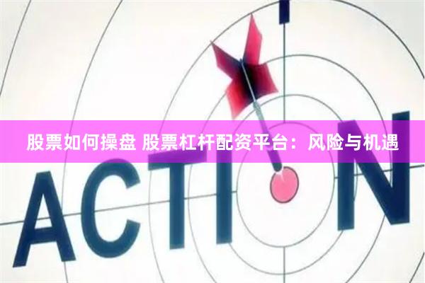 股票如何操盘 股票杠杆配资平台：风险与机遇
