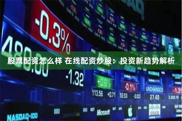 股票配资怎么样 在线配资炒股：投资新趋势解析