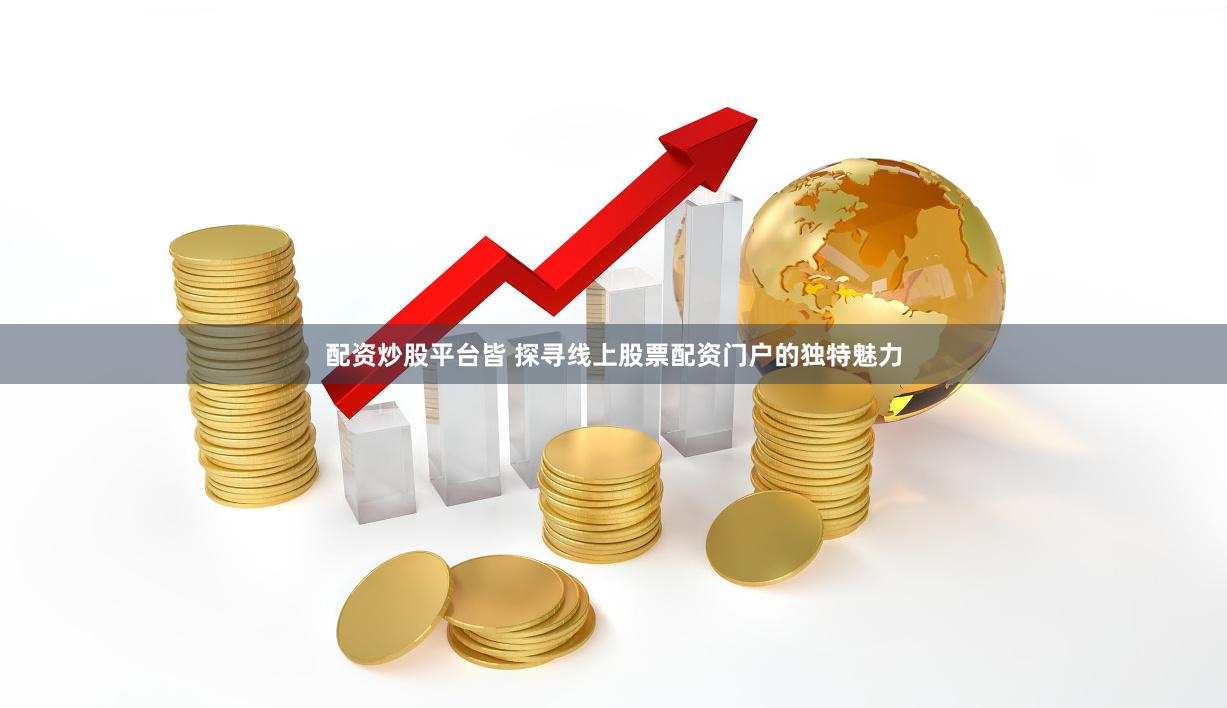 配资炒股平台皆 探寻线上股票配资门户的独特魅力