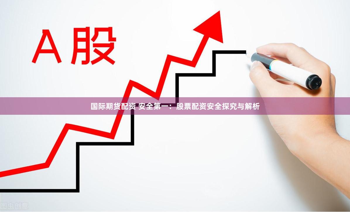 国际期货配资 安全第一：股票配资安全探究与解析