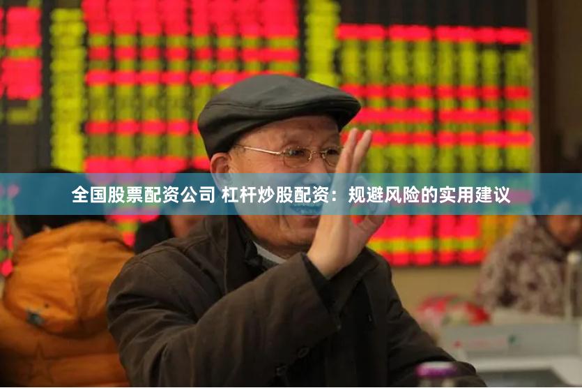 全国股票配资公司 杠杆炒股配资：规避风险的实用建议