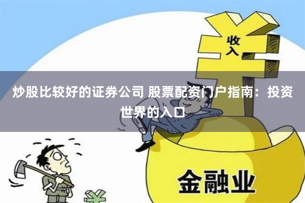 炒股比较好的证券公司 股票配资门户指南：投资世界的入口