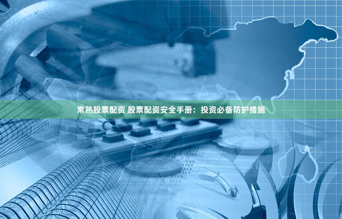 常熟股票配资 股票配资安全手册:投资必备防护措施