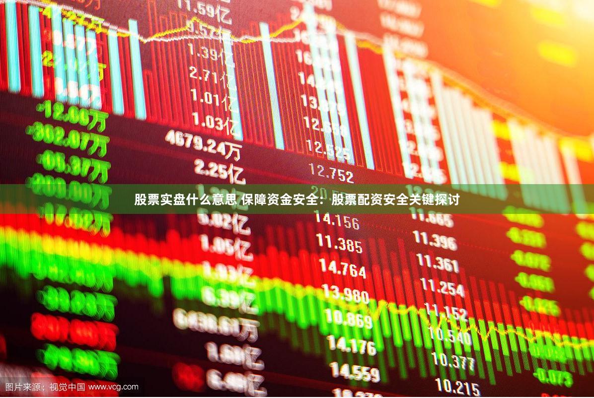 股票实盘什么意思 保障资金安全：股票配资安全关键探讨
