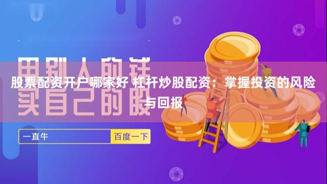 股票配资开户哪家好 杠杆炒股配资：掌握投资的风险与回报