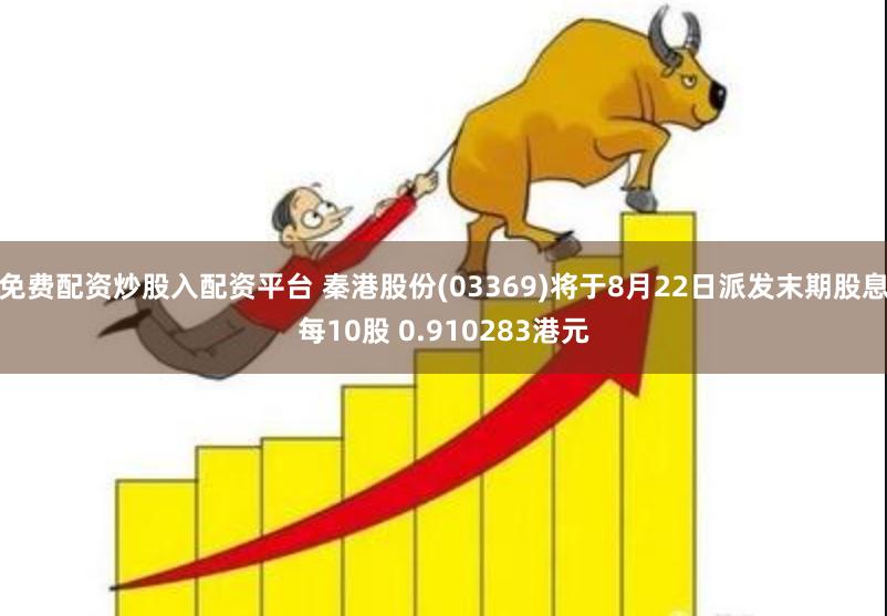 免费配资炒股入配资平台 秦港股份(03369)将于8月22日派发末期股息每10股 0.910283港元