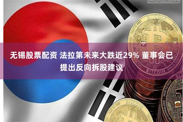 无锡股票配资 法拉第未来大跌近29% 董事会已提出反向拆股建议