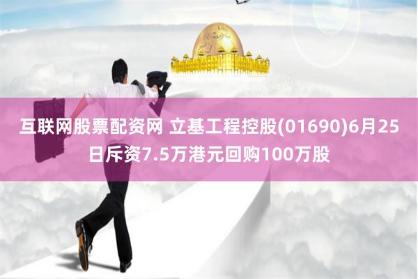 互联网股票配资网 立基工程控股(01690)6月25日斥资7.5万港元回购100万股