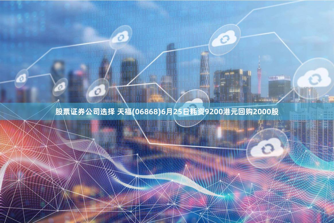 股票证券公司选择 天福(06868)6月25日耗资9200港元回购2000股