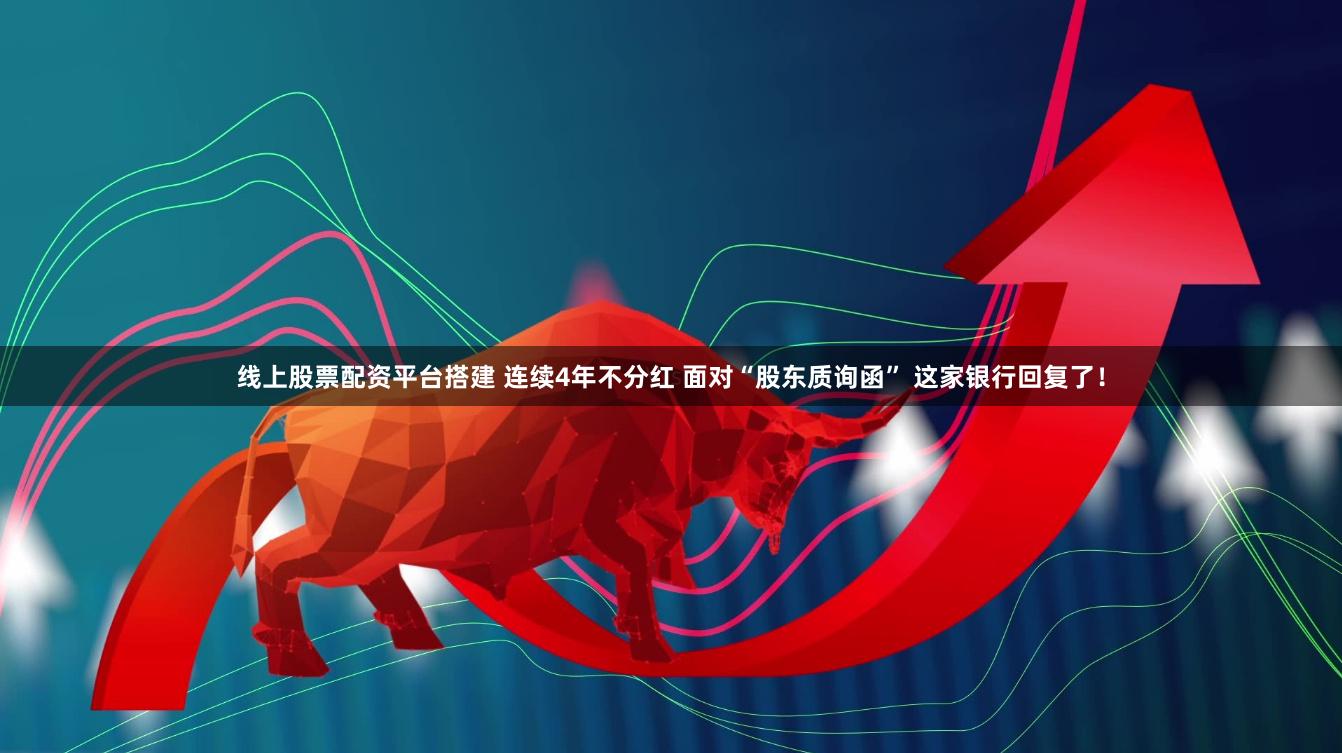 线上股票配资平台搭建 连续4年不分红 面对“股东质询函” 这家银行回复了！