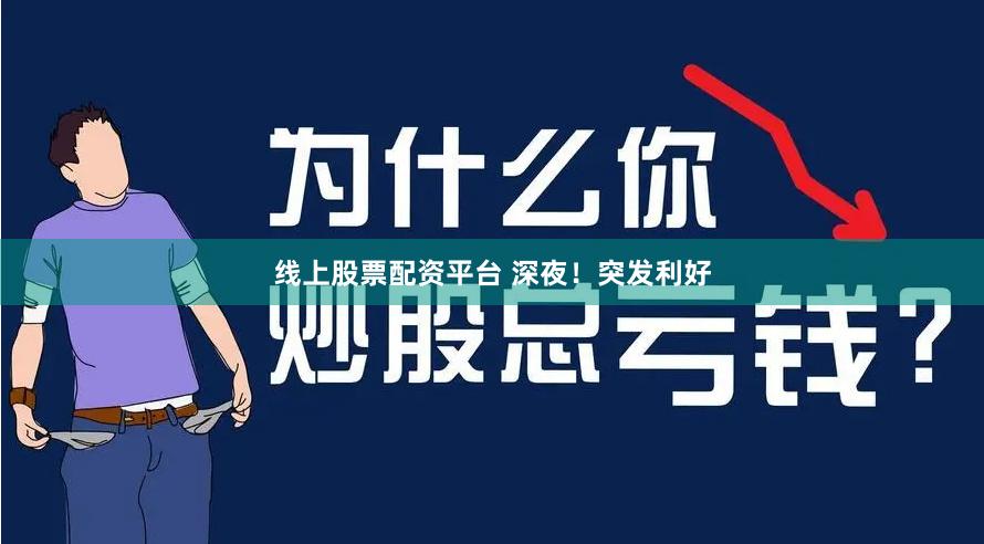 线上股票配资平台 深夜！突发利好