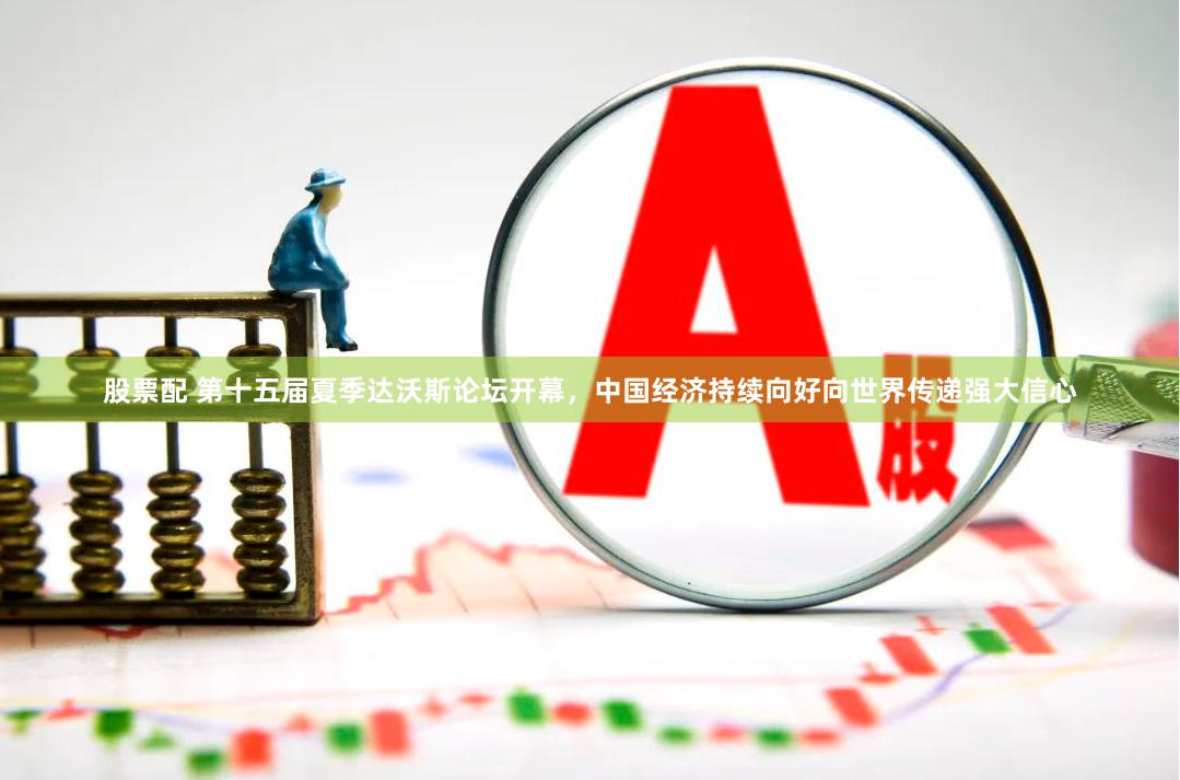 股票配 第十五届夏季达沃斯论坛开幕，中国经济持续向好向世界传递强大信心