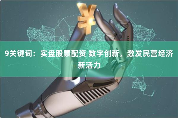 9关键词：实盘股票配资 数字创新，激发民营经济新活力