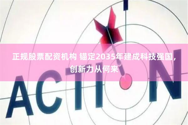 正规股票配资机构 锚定2035年建成科技强国，创新力从何来