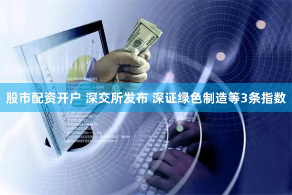 股市配资开户 深交所发布 深证绿色制造等3条指数