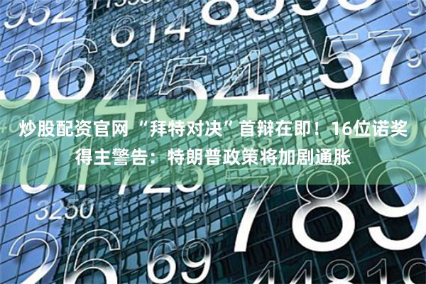 炒股配资官网 “拜特对决”首辩在即！16位诺奖得主警告：特朗普政策将加剧通胀