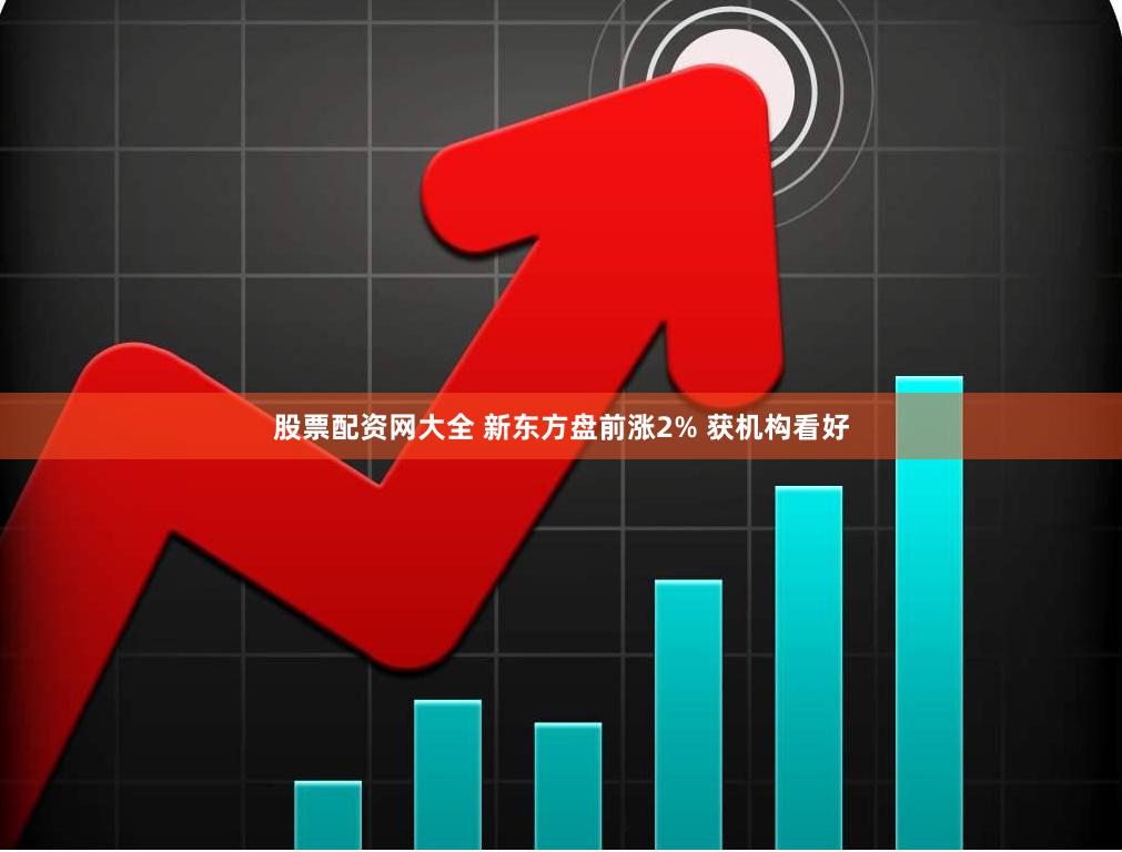 股票配资网大全 新东方盘前涨2% 获机构看好