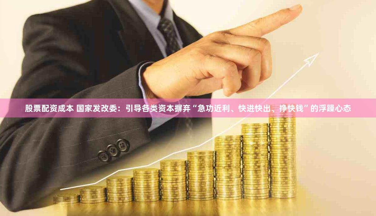 股票配资成本 国家发改委：引导各类资本摒弃“急功近利、快进快出、挣快钱”的浮躁心态