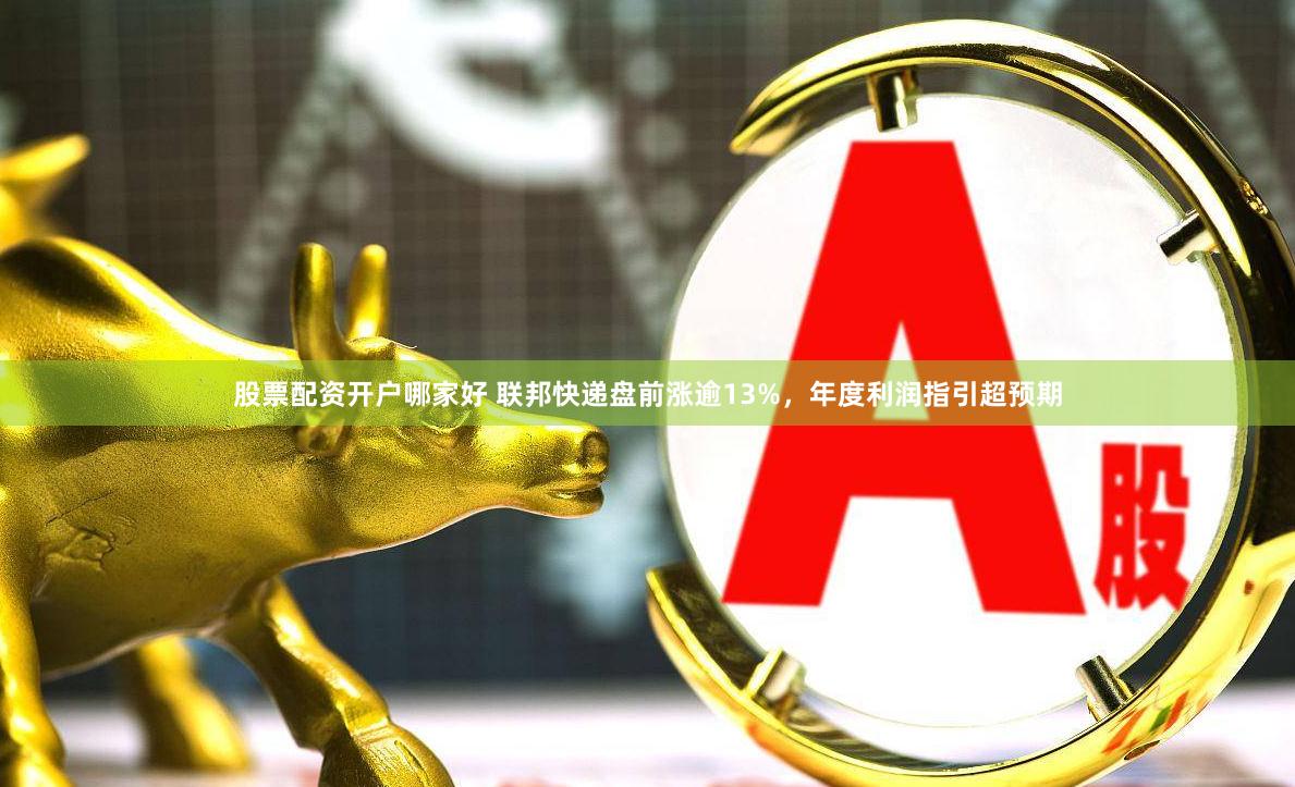 股票配资开户哪家好 联邦快递盘前涨逾13%，年度利润指引超预期