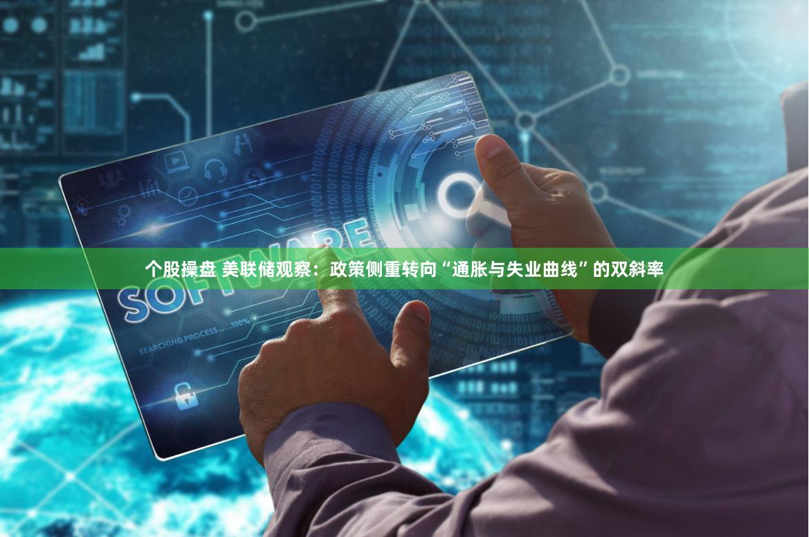个股操盘 美联储观察：政策侧重转向“通胀与失业曲线”的双斜率