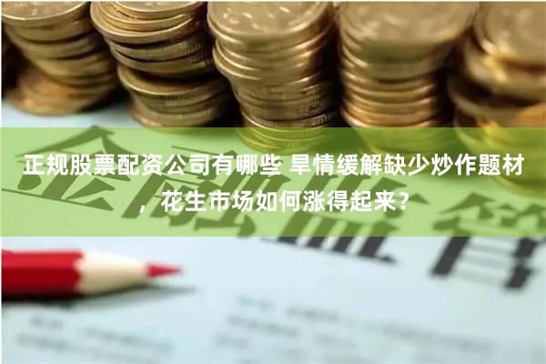 正规股票配资公司有哪些 旱情缓解缺少炒作题材，花生市场如何涨得起来？