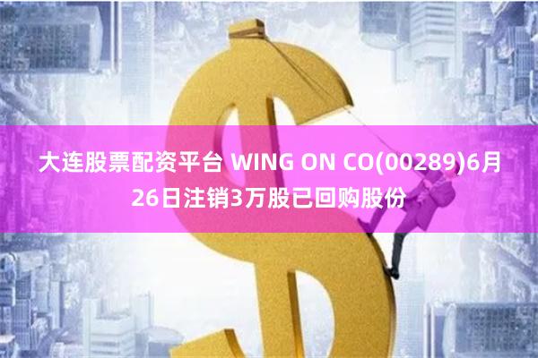 大连股票配资平台 WING ON CO(00289)6月26日注销3万股已回购股份