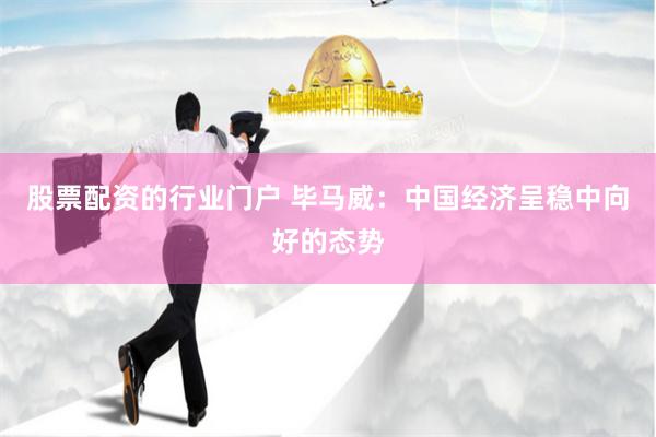 股票配资的行业门户 毕马威：中国经济呈稳中向好的态势