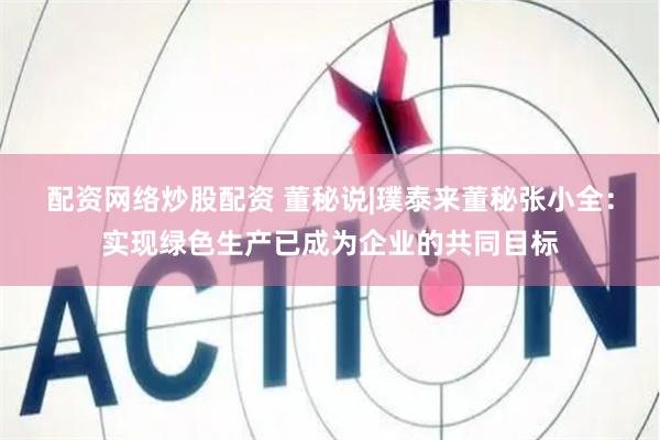 配资网络炒股配资 董秘说|璞泰来董秘张小全：实现绿色生产已成为企业的共同目标