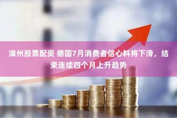 漳州股票配资 德国7月消费者信心料将下滑，结束连续四个月上升趋势