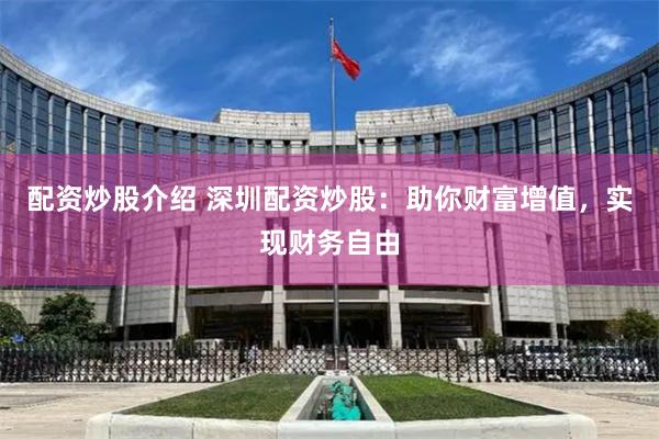 配资炒股介绍 深圳配资炒股：助你财富增值，实现财务自由