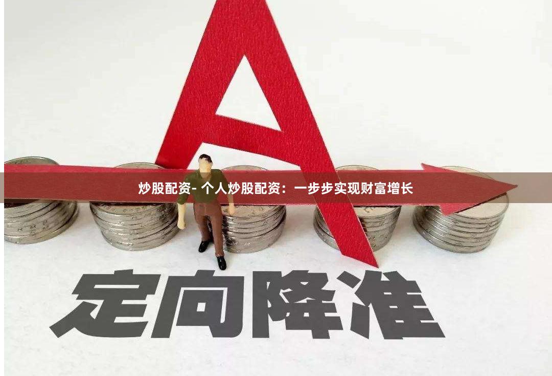 炒股配资- 个人炒股配资：一步步实现财富增长