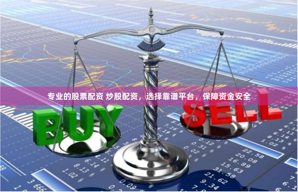 专业的股票配资 炒股配资,选择靠谱平台,保障资金安全