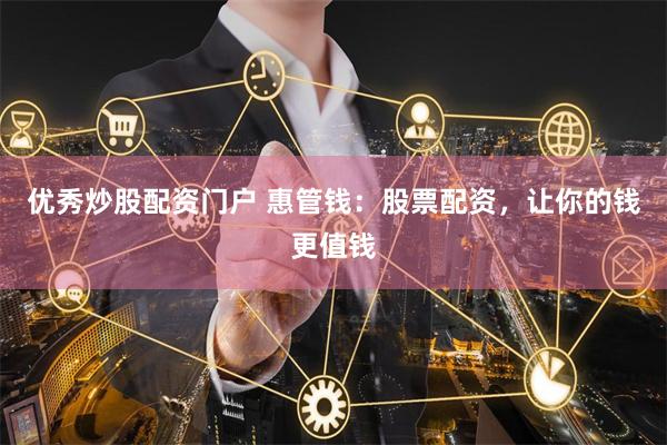 优秀炒股配资门户 惠管钱：股票配资，让你的钱更值钱