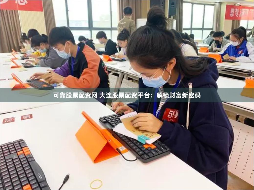 可靠股票配资网 大连股票配资平台：解锁财富新密码