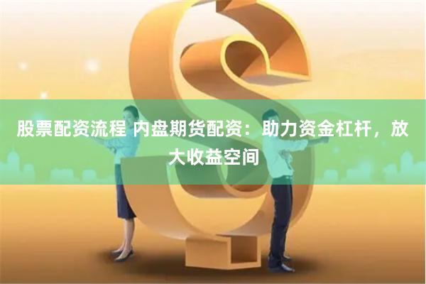 股票配资流程 内盘期货配资：助力资金杠杆，放大收益空间