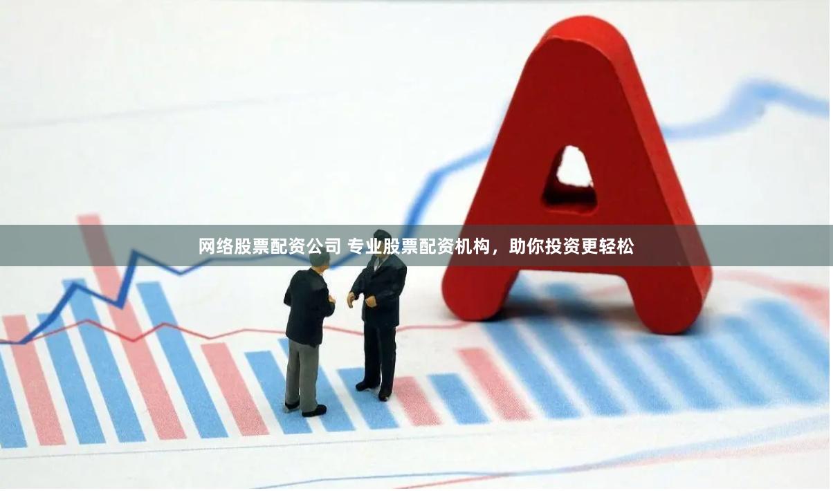 网络股票配资公司 专业股票配资机构，助你投资更轻松