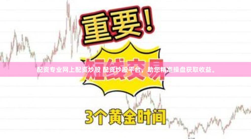 配资专业网上配资炒股 配资炒股平台，助您精准操盘获取收益。