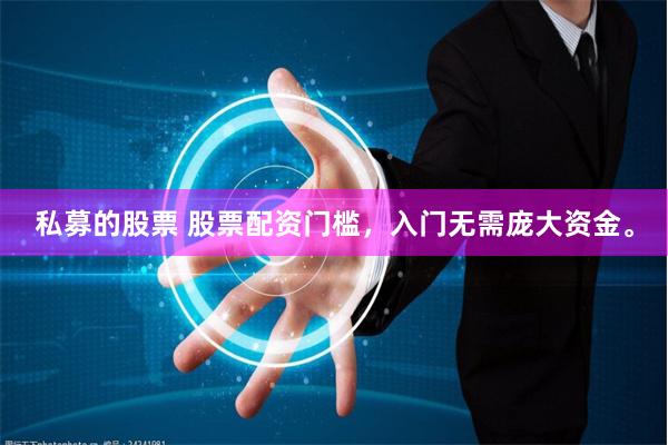 私募的股票 股票配资门槛，入门无需庞大资金。