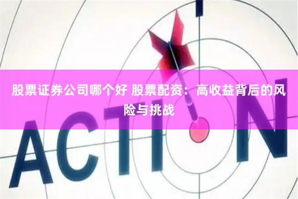 股票证券公司哪个好 股票配资：高收益背后的风险与挑战