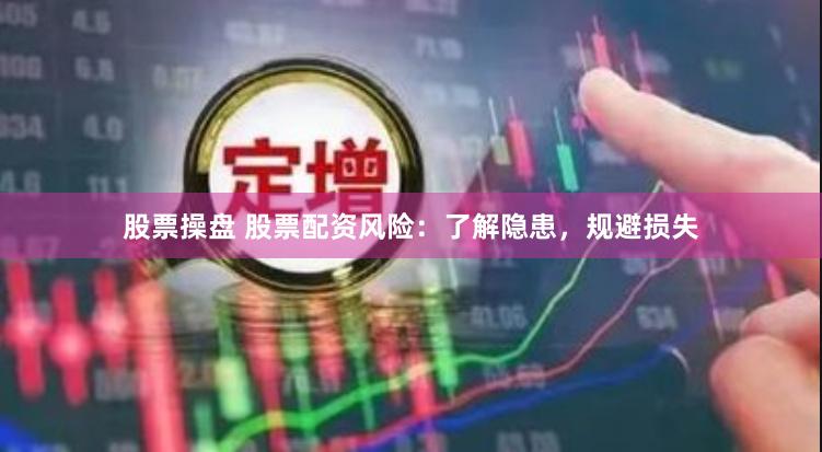 股票操盘 股票配资风险：了解隐患，规避损失