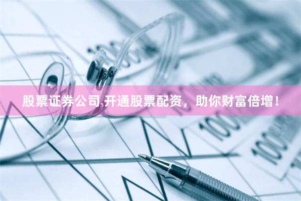 股票证券公司 开通股票配资，助你财富倍增！